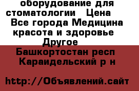 оборудование для стоматологии › Цена ­ 1 - Все города Медицина, красота и здоровье » Другое   . Башкортостан респ.,Караидельский р-н